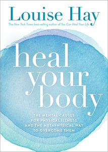Heal Your Body The Mental Causes for Physical Illness and the Metaphysical Way to Overcome Them
