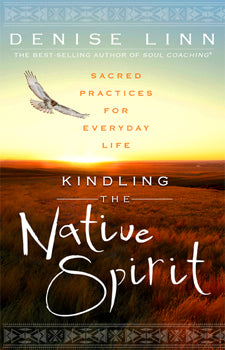 Kindling the Native Spirit Sacred Practices for Everyday Life